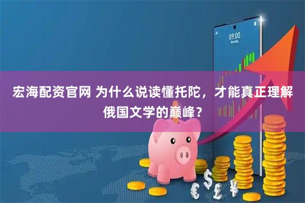 宏海配资官网 为什么说读懂托陀，才能真正理解俄国文学的巅峰？