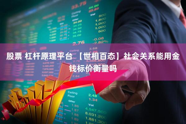 股票 杠杆原理平台 【世相百态】社会关系能用金钱标价衡量吗