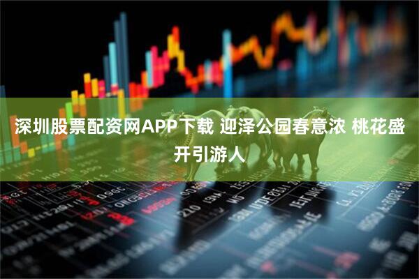 深圳股票配资网APP下载 迎泽公园春意浓 桃花盛开引游人