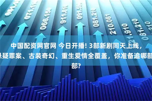 中国配资网官网 今日开播! 3部新剧同天上线，悬疑罪案、古装奇幻、重生爱情全覆盖，你准备追哪部?