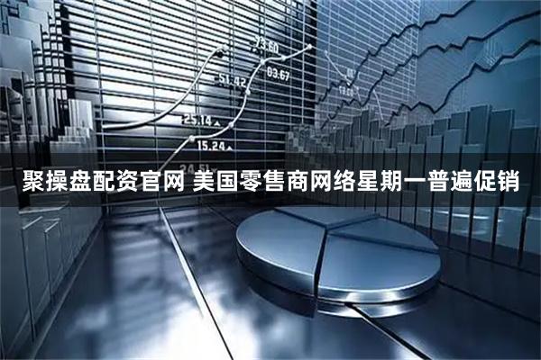 聚操盘配资官网 美国零售商网络星期一普遍促销