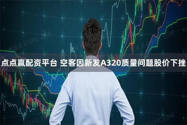 点点赢配资平台 空客因新发A320质量问题股价下挫