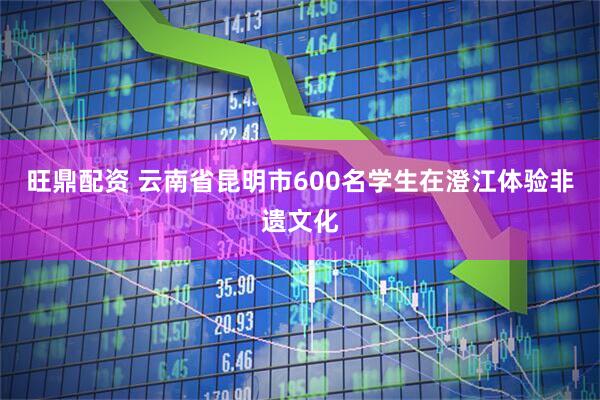旺鼎配资 云南省昆明市600名学生在澄江体验非遗文化