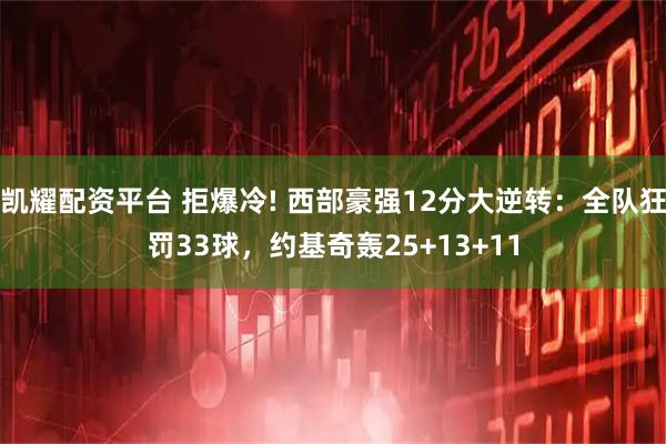 凯耀配资平台 拒爆冷! 西部豪强12分大逆转：全队狂罚33球，约基奇轰25+13+11